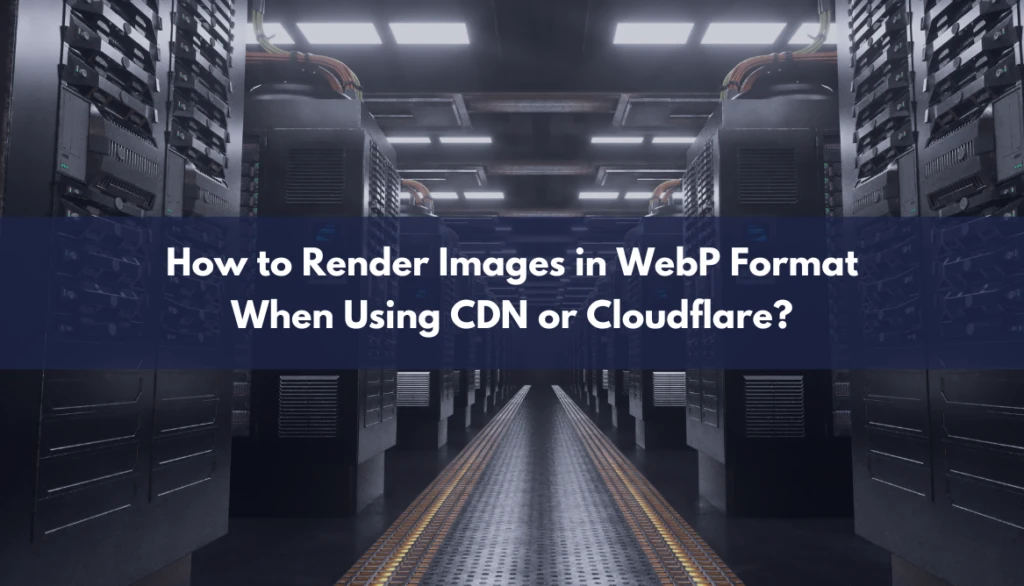 How to Render Images in WebP Format When Using CDN or Cloudflare